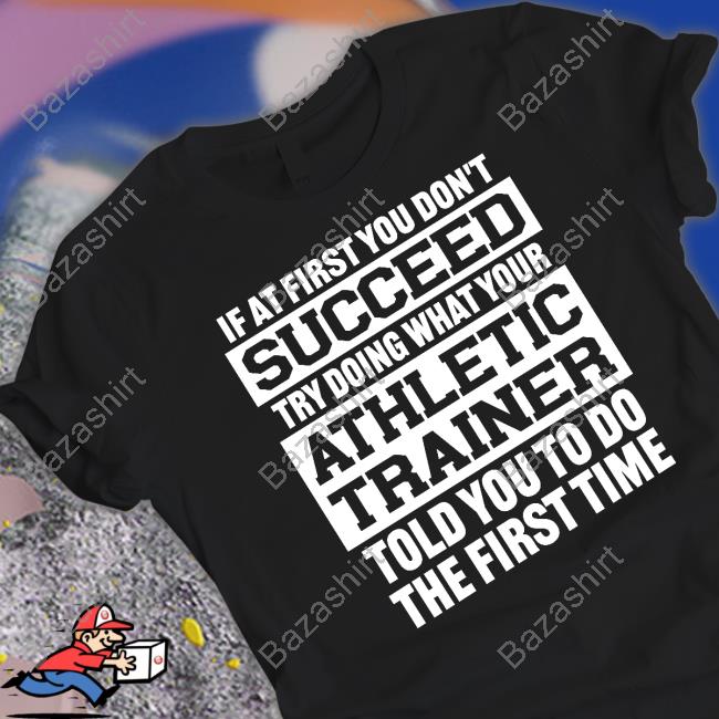 @Missk_Atc If At First You Don't Succeed Try Doing What Your Athletic Trainer Told You To Do The First Time T Shirt
